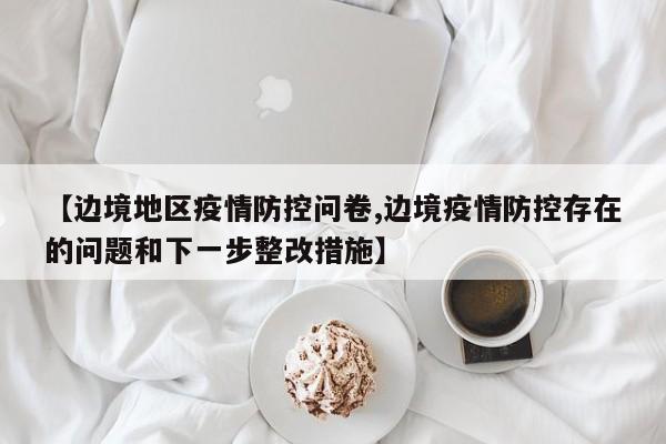 【边境地区疫情防控问卷,边境疫情防控存在的问题和下一步整改措施】