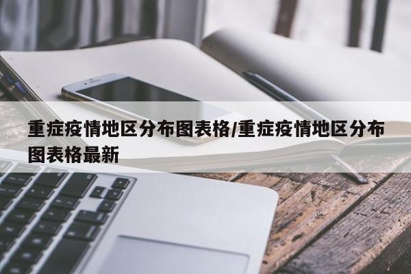 重症疫情地区分布图表格/重症疫情地区分布图表格最新