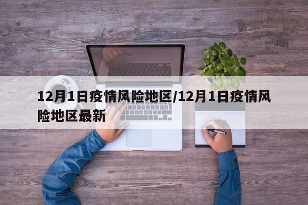 12月1日疫情风险地区/12月1日疫情风险地区最新