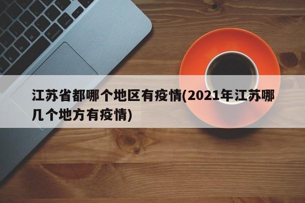 江苏省都哪个地区有疫情(2021年江苏哪几个地方有疫情)