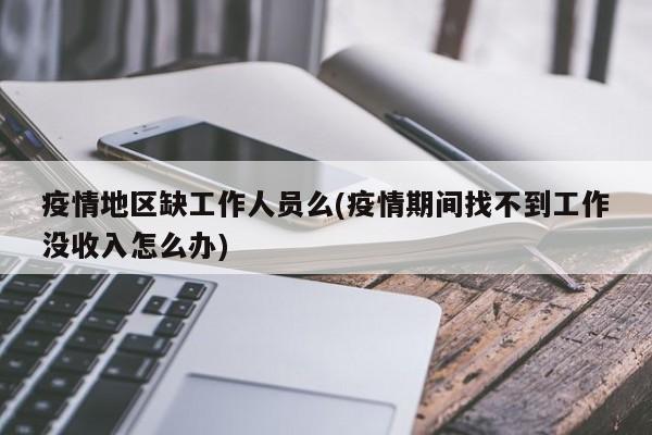疫情地区缺工作人员么(疫情期间找不到工作没收入怎么办)