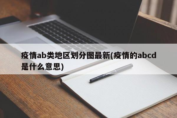 疫情ab类地区划分图最新(疫情的abcd是什么意思)