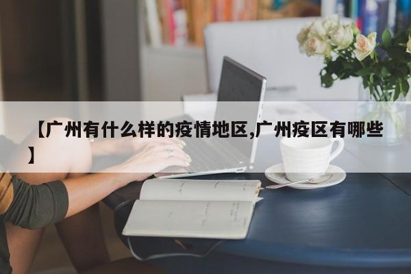 【广州有什么样的疫情地区,广州疫区有哪些】