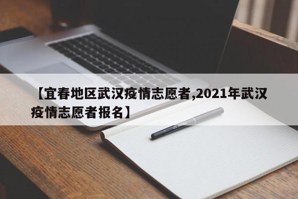 【宜春地区武汉疫情志愿者,2021年武汉疫情志愿者报名】