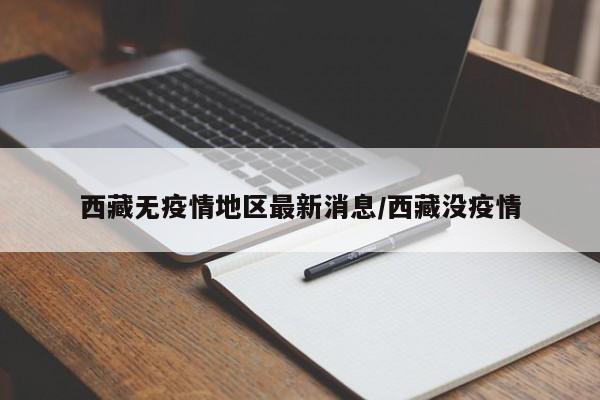 西藏无疫情地区最新消息/西藏没疫情