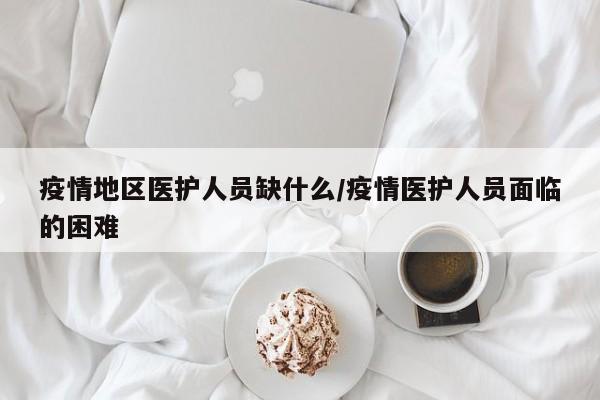 疫情地区医护人员缺什么/疫情医护人员面临的困难