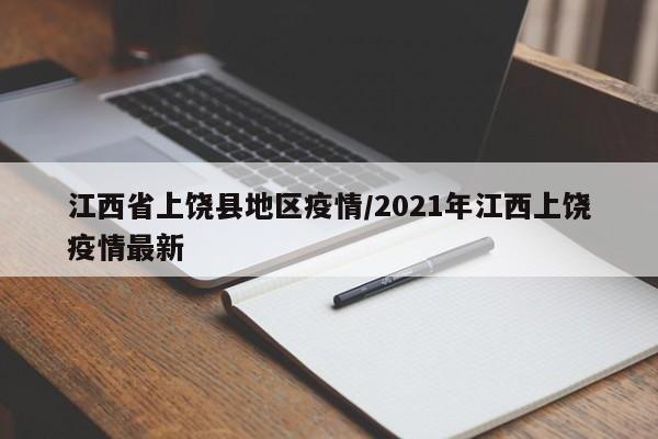 江西省上饶县地区疫情/2021年江西上饶疫情最新