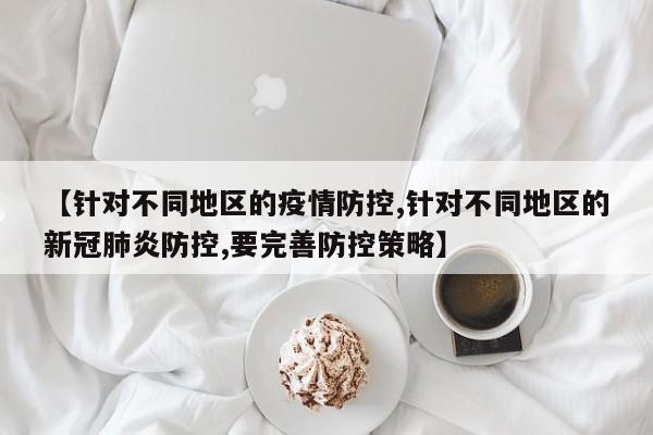【针对不同地区的疫情防控,针对不同地区的新冠肺炎防控,要完善防控策略】