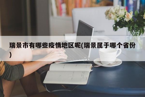 瑞景市有哪些疫情地区呢(瑞景属于哪个省份)