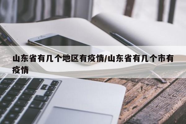 山东省有几个地区有疫情/山东省有几个市有疫情