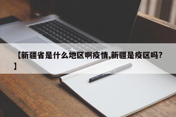 【新疆省是什么地区啊疫情,新疆是疫区吗?】