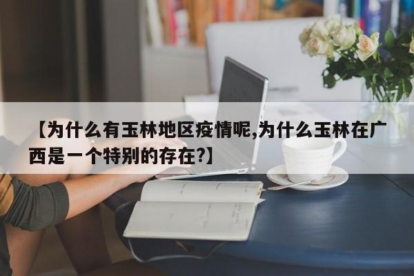 【为什么有玉林地区疫情呢,为什么玉林在广西是一个特别的存在?】