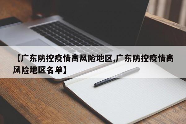 【广东防控疫情高风险地区,广东防控疫情高风险地区名单】