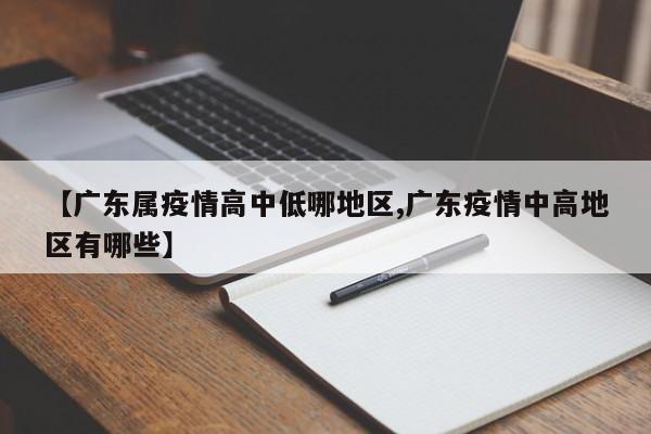 【广东属疫情高中低哪地区,广东疫情中高地区有哪些】