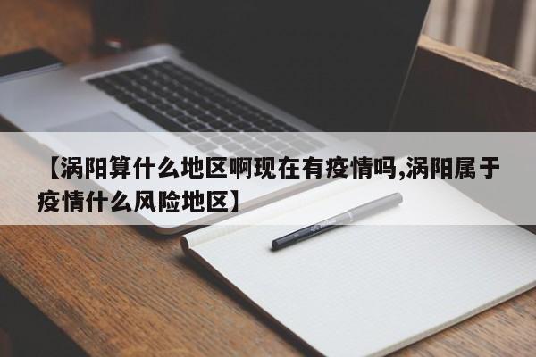 【涡阳算什么地区啊现在有疫情吗,涡阳属于疫情什么风险地区】