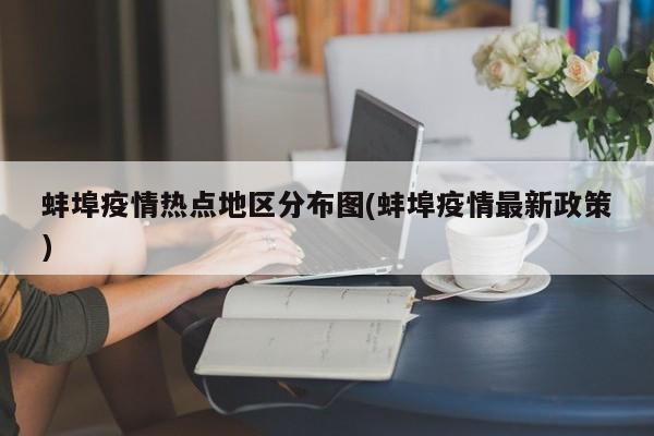 蚌埠疫情热点地区分布图(蚌埠疫情最新政策)