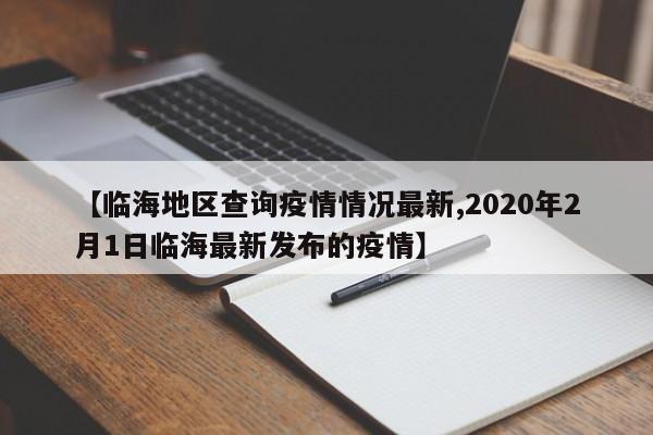 【临海地区查询疫情情况最新,2020年2月1日临海最新发布的疫情】