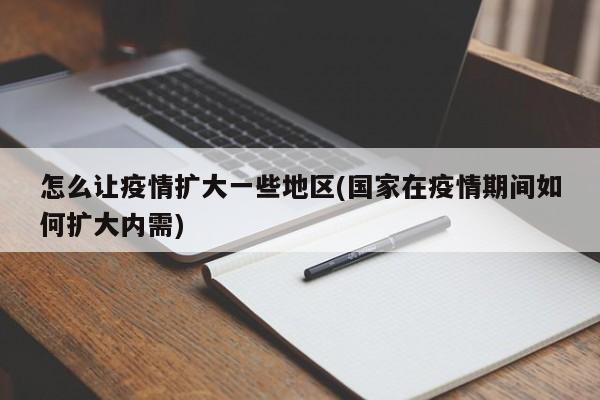 怎么让疫情扩大一些地区(国家在疫情期间如何扩大内需)