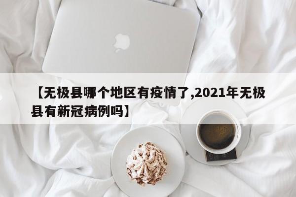 【无极县哪个地区有疫情了,2021年无极县有新冠病例吗】