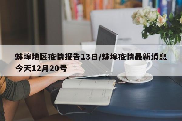 蚌埠地区疫情报告13日/蚌埠疫情最新消息今天12月20号