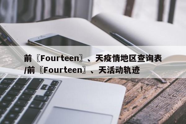 前〖Fourteen〗、天疫情地区查询表/前〖Fourteen〗、天活动轨迹