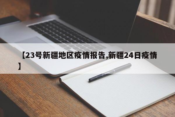 【23号新疆地区疫情报告,新疆24日疫情】