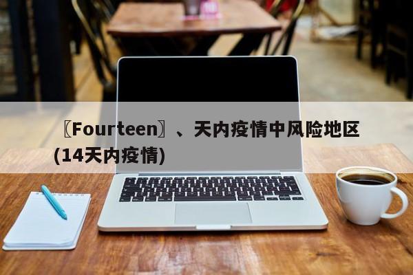 〖Fourteen〗、天内疫情中风险地区(14天内疫情)