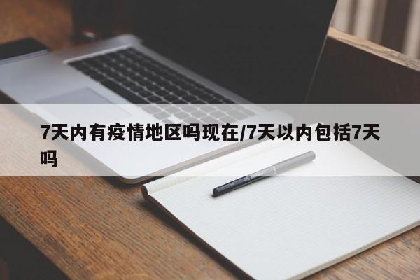 7天内有疫情地区吗现在/7天以内包括7天吗