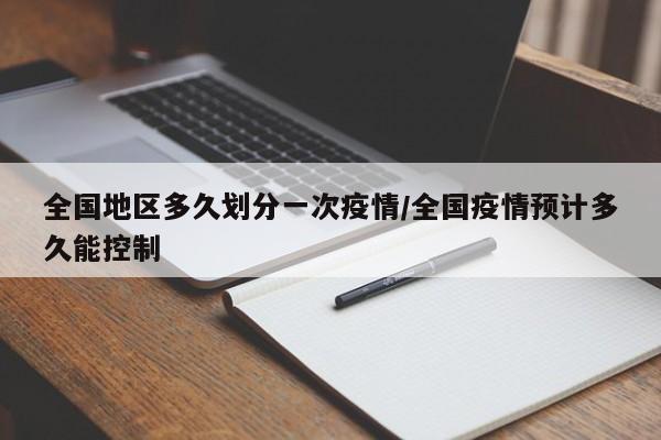 全国地区多久划分一次疫情/全国疫情预计多久能控制