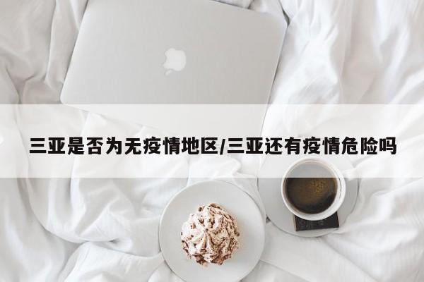 三亚是否为无疫情地区/三亚还有疫情危险吗