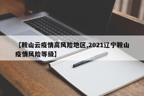 【鞍山云疫情高风险地区,2021辽宁鞍山疫情风险等级】
