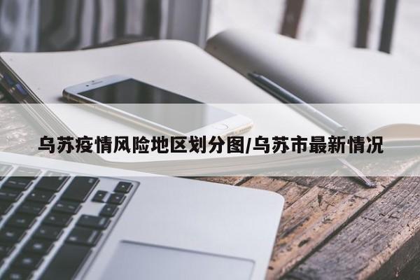 乌苏疫情风险地区划分图/乌苏市最新情况