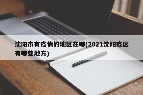 沈阳市有疫情的地区在哪(2021沈阳疫区有哪些地方)