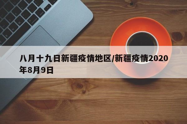 八月十九日新疆疫情地区/新疆疫情2020年8月9日