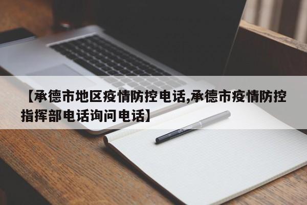 【承德市地区疫情防控电话,承德市疫情防控指挥部电话询问电话】