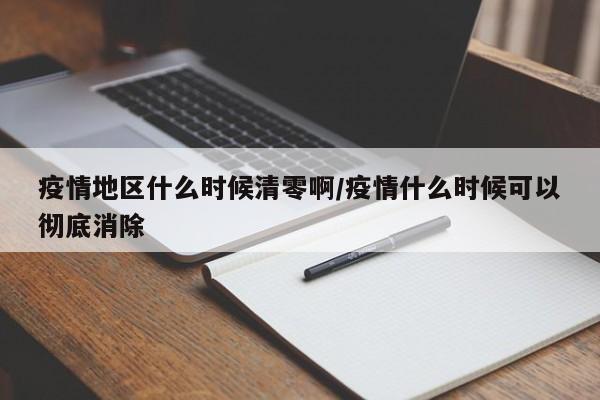 疫情地区什么时候清零啊/疫情什么时候可以彻底消除