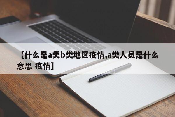 【什么是a类b类地区疫情,a类人员是什么意思 疫情】