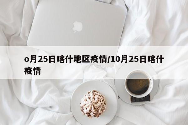 o月25日喀什地区疫情/10月25日喀什疫情