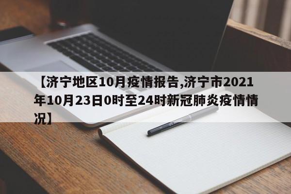 【济宁地区10月疫情报告,济宁市2021年10月23日0时至24时新冠肺炎疫情情况】