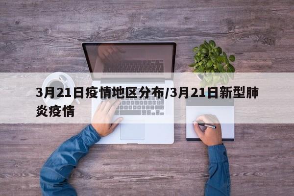 3月21日疫情地区分布/3月21日新型肺炎疫情