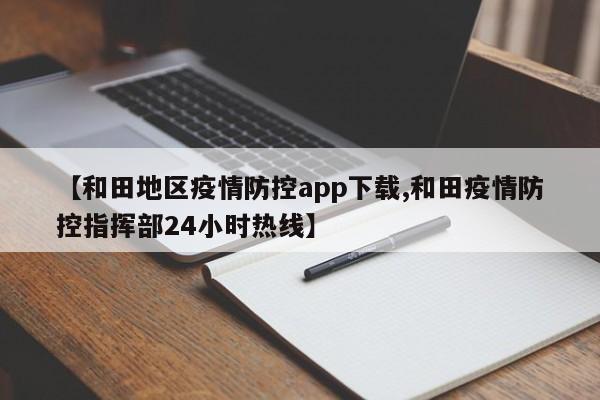 【和田地区疫情防控app下载,和田疫情防控指挥部24小时热线】