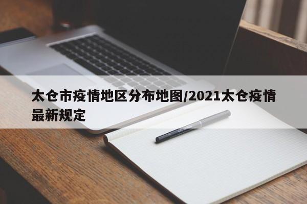 太仓市疫情地区分布地图/2021太仓疫情最新规定