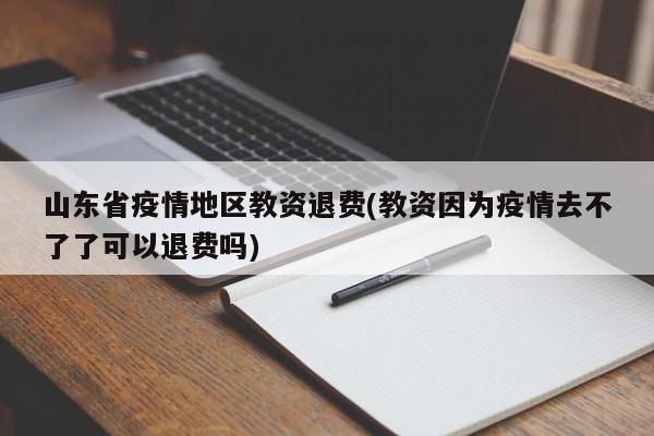 山东省疫情地区教资退费(教资因为疫情去不了了可以退费吗)
