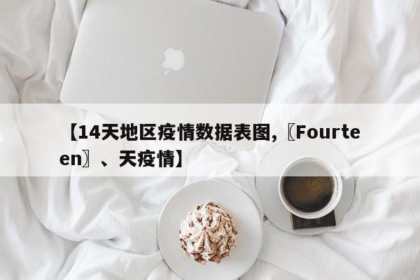【14天地区疫情数据表图,〖Fourteen〗、天疫情】