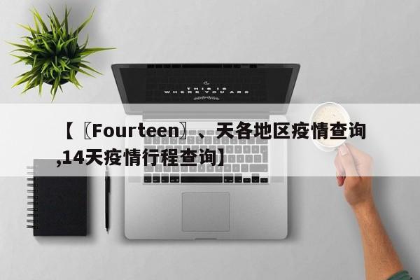 【〖Fourteen〗、天各地区疫情查询,14天疫情行程查询】