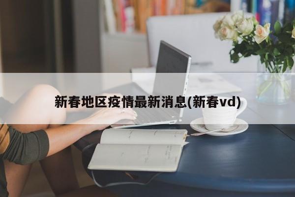 新春地区疫情最新消息(新春vd)