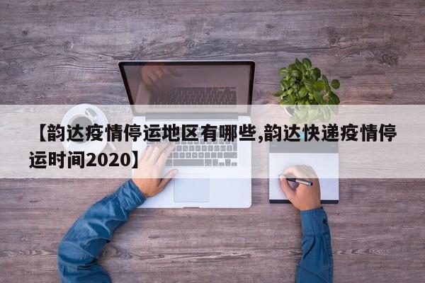 【韵达疫情停运地区有哪些,韵达快递疫情停运时间2020】