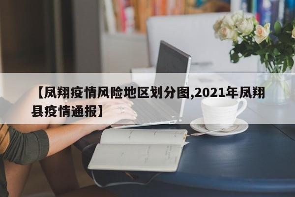 【凤翔疫情风险地区划分图,2021年凤翔县疫情通报】