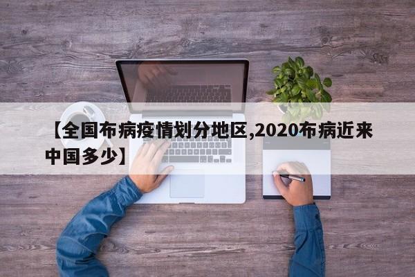 【全国布病疫情划分地区,2020布病近来中国多少】