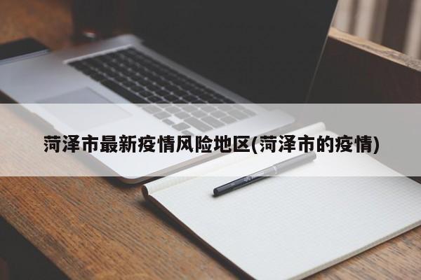 菏泽市最新疫情风险地区(菏泽市的疫情)